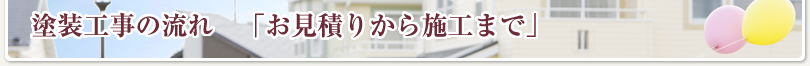 塗装工事の流れ　「お見積りから施工まで」