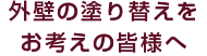 外壁の塗り替えをお考えの皆様へ